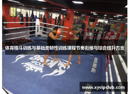 体育格斗训练与基础柔韧性训练课程节奏衔接与综合提升方案